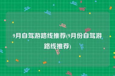 9月自驾游路线推荐(9月份自驾游路线推荐)