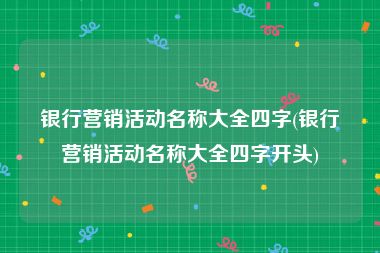 银行营销活动名称大全四字(银行营销活动名称大全四字开头)