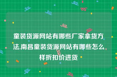 童装货源网站有哪些厂家拿货方法,南昌童装货源网站有哪些怎么样折扣价进货