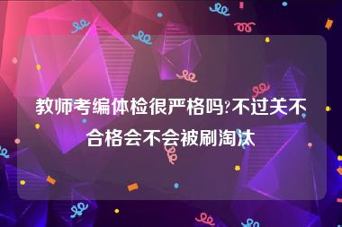 教师考编体检很严格吗?不过关不合格会不会被刷淘汰