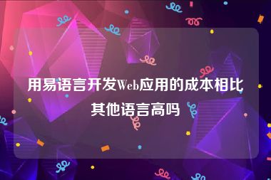 用易语言开发Web应用的成本相比其他语言高吗