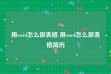 用word怎么做表格 用word怎么做表格简历