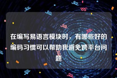 在编写易语言模块时，有哪些好的编码习惯可以帮助我避免跨平台问题