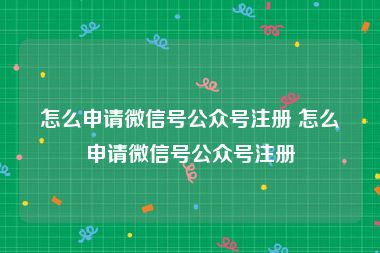 怎么申请微信号公众号注册 怎么申请微信号公众号注册