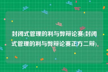 封闭式管理的利与弊辩论赛(封闭式管理的利与弊辩论赛正方二辩)