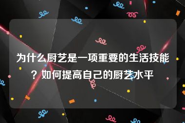 为什么厨艺是一项重要的生活技能？如何提高自己的厨艺水平