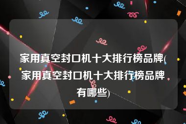 家用真空封口机十大排行榜品牌(家用真空封口机十大排行榜品牌有哪些)