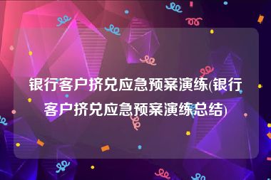 银行客户挤兑应急预案演练(银行客户挤兑应急预案演练总结)