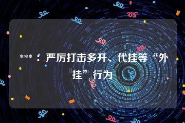  *** ：严厉打击多开、代挂等“外挂”行为