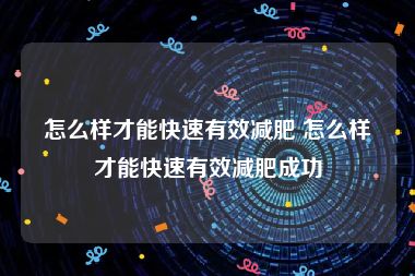 怎么样才能快速有效减肥 怎么样才能快速有效减肥成功