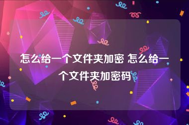 怎么给一个文件夹加密 怎么给一个文件夹加密码