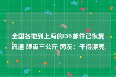 全国各地到上海的EMS邮件已恢复流通 限重三公斤 网友：干得漂亮