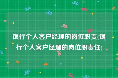 银行个人客户经理的岗位职责(银行个人客户经理的岗位职责任)