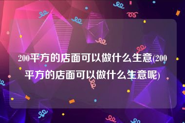 200平方的店面可以做什么生意(200平方的店面可以做什么生意呢)