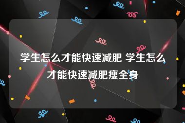 学生怎么才能快速减肥 学生怎么才能快速减肥瘦全身