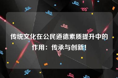 传统文化在公民道德素质提升中的作用：传承与创新！