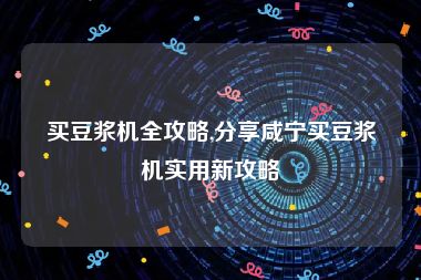 买豆浆机全攻略,分享咸宁买豆浆机实用新攻略