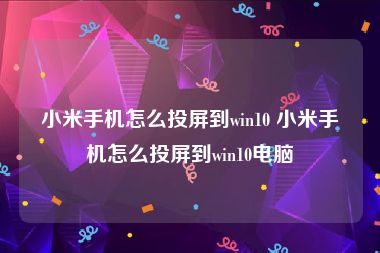 小米手机怎么投屏到win10 小米手机怎么投屏到win10电脑