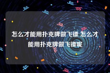 怎么才能用扑克牌做飞镖 怎么才能用扑克牌做飞镖呢