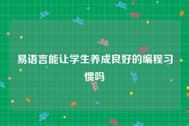 易语言能让学生养成良好的编程习惯吗