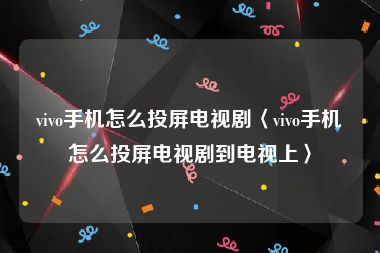 vivo手机怎么投屏电视剧〈vivo手机怎么投屏电视剧到电视上〉