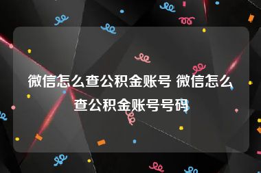 微信怎么查公积金账号 微信怎么查公积金账号号码