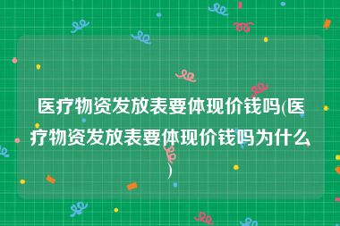 医疗物资发放表要体现价钱吗(医疗物资发放表要体现价钱吗为什么)