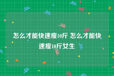 怎么才能快速瘦10斤 怎么才能快速瘦10斤女生