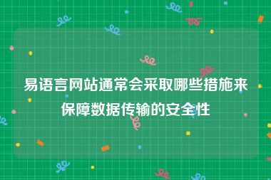 易语言网站通常会采取哪些措施来保障数据传输的安全性