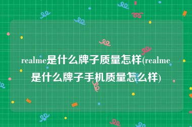 realme是什么牌子质量怎样(realme是什么牌子手机质量怎么样)