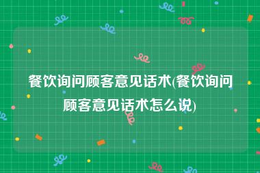 餐饮询问顾客意见话术(餐饮询问顾客意见话术怎么说)