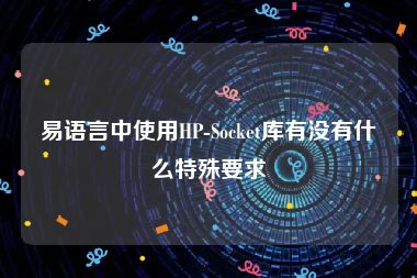 易语言中使用HP-Socket库有没有什么特殊要求