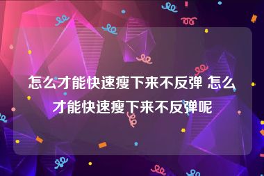 怎么才能快速瘦下来不反弹 怎么才能快速瘦下来不反弹呢