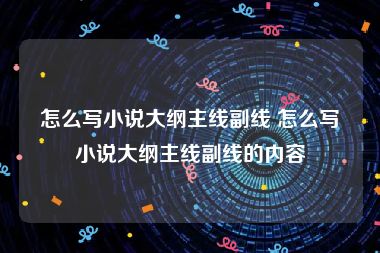 怎么写小说大纲主线副线 怎么写小说大纲主线副线的内容