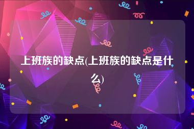 上班族的缺点(上班族的缺点是什么)