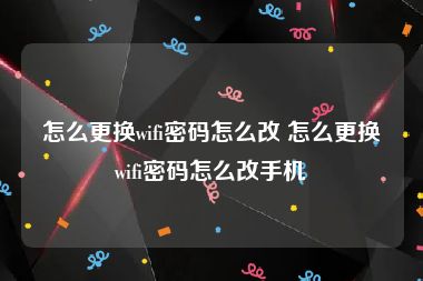 怎么更换wifi密码怎么改 怎么更换wifi密码怎么改手机