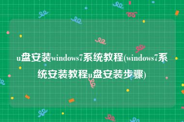 u盘安装windows7系统教程(windows7系统安装教程u盘安装步骤)