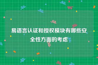 易语言认证和授权模块有哪些安全性方面的考虑