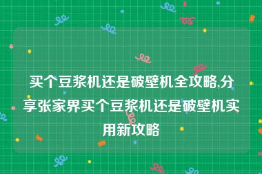 买个豆浆机还是破壁机全攻略,分享张家界买个豆浆机还是破壁机实用新攻略