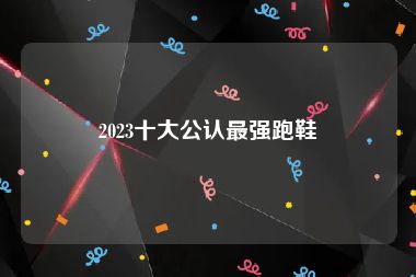 2023十大公认最强跑鞋