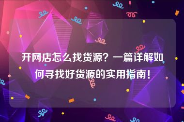 开网店怎么找货源？一篇详解如何寻找好货源的实用指南！