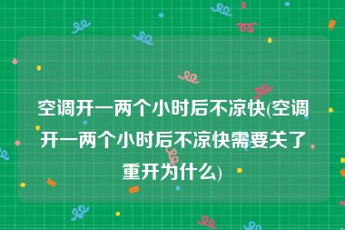 空调开一两个小时后不凉快(空调开一两个小时后不凉快需要关了重开为什么)