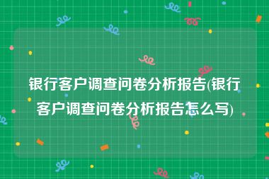 银行客户调查问卷分析报告(银行客户调查问卷分析报告怎么写)