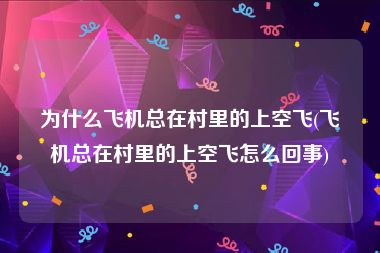 为什么飞机总在村里的上空飞(飞机总在村里的上空飞怎么回事)