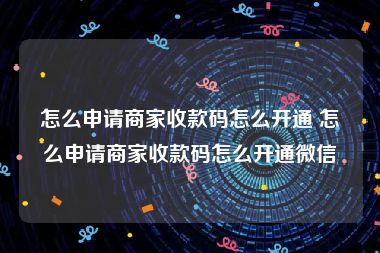 怎么申请商家收款码怎么开通 怎么申请商家收款码怎么开通微信