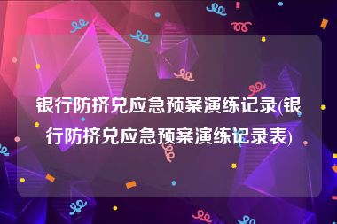 银行防挤兑应急预案演练记录(银行防挤兑应急预案演练记录表)