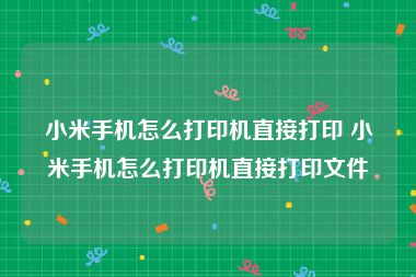 小米手机怎么打印机直接打印 小米手机怎么打印机直接打印文件