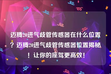 迈腾20进气歧管传感器在什么位置？迈腾20进气歧管传感器位置揭秘！让你的座驾更高效！