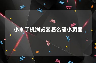 小米手机浏览器怎么缩小页面