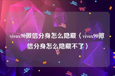 vivox90微信分身怎么隐藏〈vivox90微信分身怎么隐藏不了〉